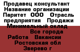 Продавец-консультант › Название организации ­ Паритет, ООО › Отрасль предприятия ­ Продажи › Минимальный оклад ­ 25 000 - Все города Работа » Вакансии   . Ростовская обл.,Зверево г.